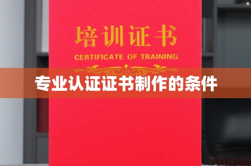 锡林郭勒专业认证证书制作的条件