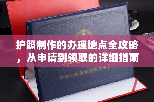 锡林郭勒护照制作的办理地点全攻略，从申请到领取的详细指南