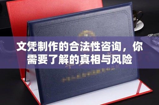 锡林郭勒文凭制作的合法性咨询，你需要了解的真相与风险