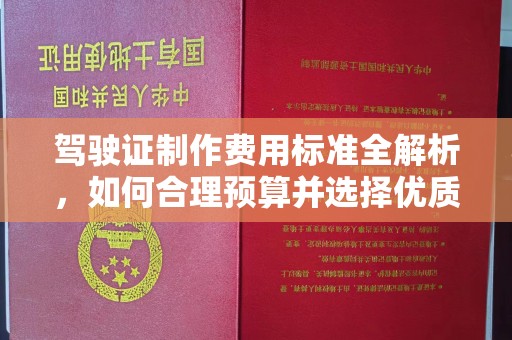 锡林郭勒驾驶证制作费用标准全解析，如何合理预算并选择优质服务？