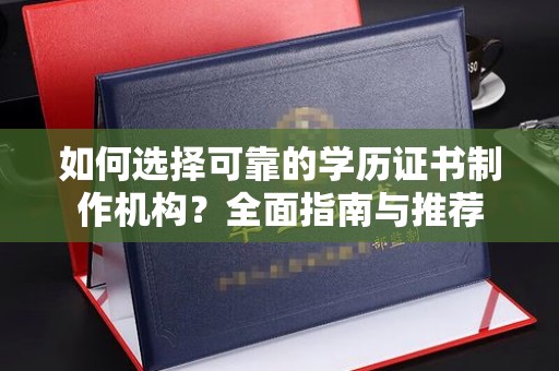锡林郭勒如何选择可靠的学历证书制作机构？全面指南与推荐