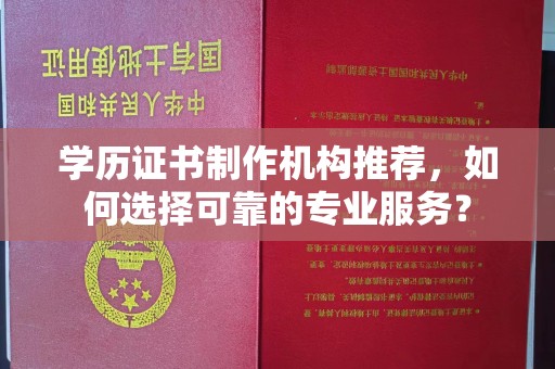 锡林郭勒学历证书制作机构推荐，如何选择可靠的专业服务？