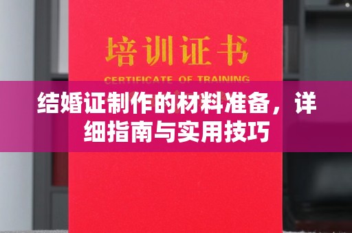 锡林郭勒结婚证制作的材料准备，详细指南与实用技巧