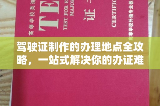 锡林郭勒驾驶证制作的办理地点全攻略，一站式解决你的办证难题