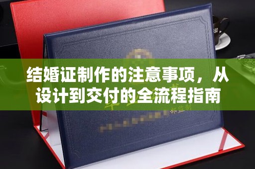 锡林郭勒结婚证制作的注意事项，从设计到交付的全流程指南