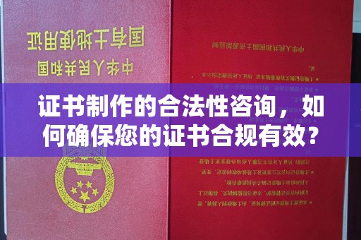 锡林郭勒证书制作的合法性咨询，如何确保您的证书合规有效？