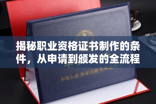 锡林郭勒揭秘职业资格证书制作的条件，从申请到颁发的全流程解析