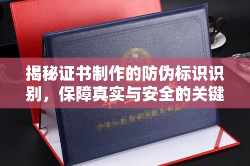 锡林郭勒揭秘证书制作的防伪标识识别，保障真实与安全的关键