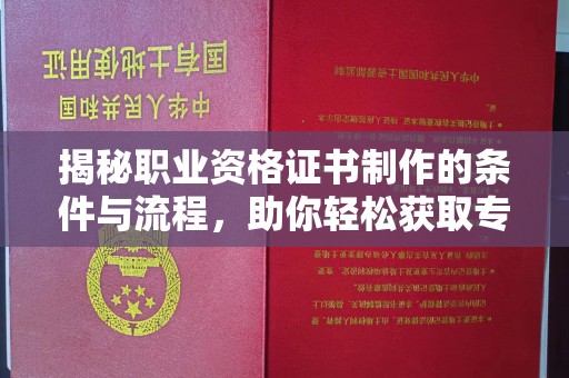 锡林郭勒揭秘职业资格证书制作的条件与流程，助你轻松获取专业认证