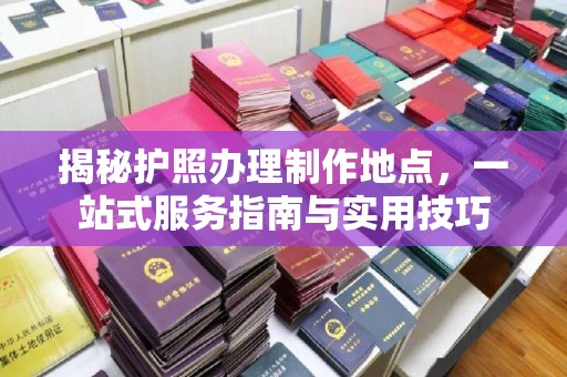 锡林郭勒揭秘护照办理制作地点，一站式服务指南与实用技巧