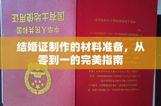 锡林郭勒结婚证制作的材料准备，从零到一的完美指南