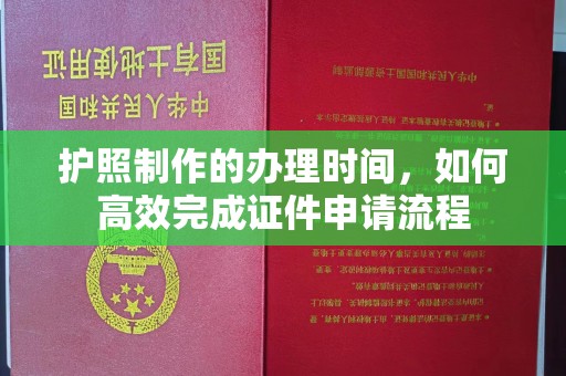 锡林郭勒护照制作的办理时间，如何高效完成证件申请流程