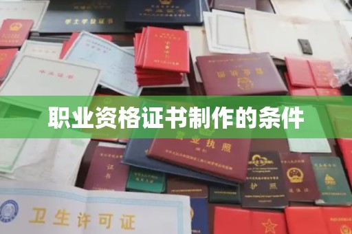 锡林郭勒职业资格证书制作的条件