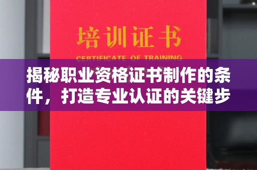 锡林郭勒揭秘职业资格证书制作的条件，打造专业认证的关键步骤
