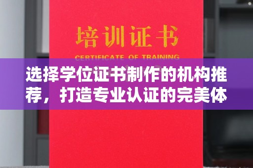 锡林郭勒选择学位证书制作的机构推荐，打造专业认证的完美体验