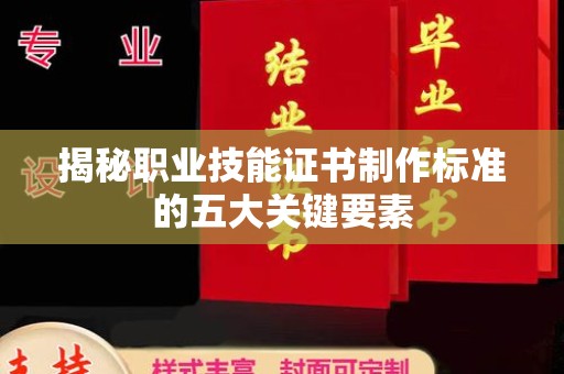 锡林郭勒揭秘职业技能证书制作标准的五大关键要素