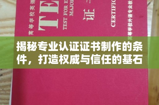 锡林郭勒揭秘专业认证证书制作的条件，打造权威与信任的基石