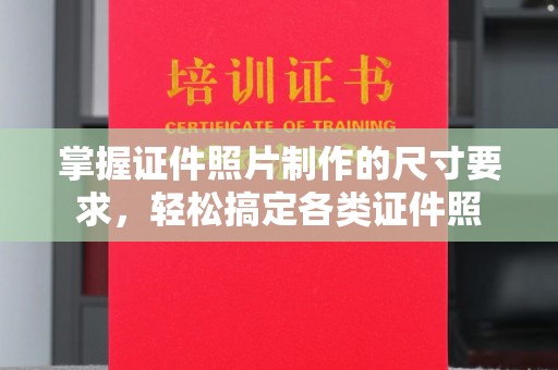 锡林郭勒掌握证件照片制作的尺寸要求，轻松搞定各类证件照