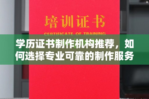 锡林郭勒学历证书制作机构推荐，如何选择专业可靠的制作服务？