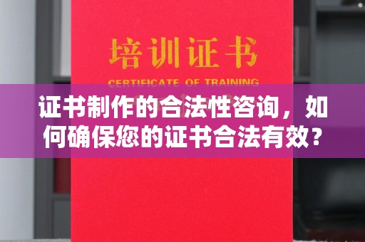锡林郭勒证书制作的合法性咨询，如何确保您的证书合法有效？